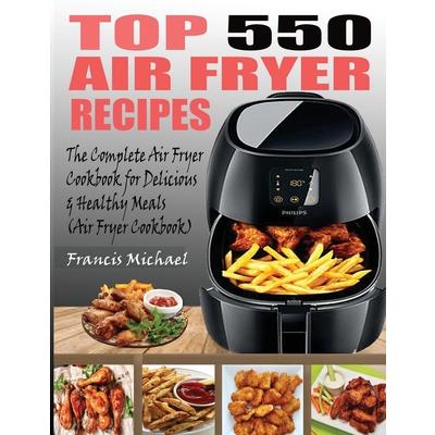 Top 550 Air Fryer RecipesThe Complete Air Fryer Recipes Cookbook for Easy, Delicious and Healthy Meals (Air Fryer Cookbook)
