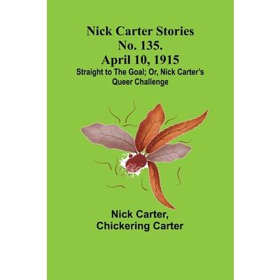 Nick Carter Stories No. 135. April 10, 1915; Straight to the Goal; Or, Nick Carter’s Queer Challenge