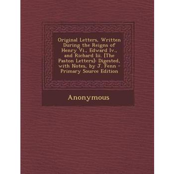 Original Letters, Written During the Reigns of Henry VI., Edward IV., and Richard III. [The Paston Letters]