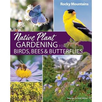 Native Plant Gardening for Birds, Bees & Butterflies: Rocky Mountains