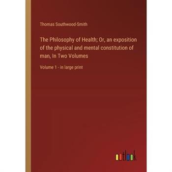 The Philosophy of Health; Or, an exposition of the physical and mental constitution of man, In Two Volumes