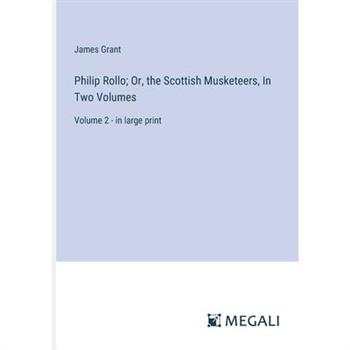 Philip Rollo; Or, the Scottish Musketeers, In Two Volumes