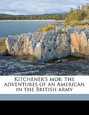 Kitchener’s Mob; The Adventures of an American in the British Army