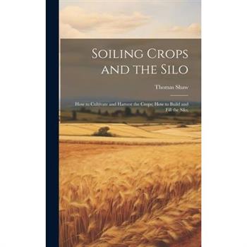 Soiling Crops and the Silo; how to Cultivate and Harvest the Crops; how to Build and Fill the Silo;