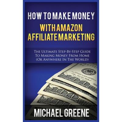 How to Make Money with Amazon Affiliate MarketingThe Ultimate Step-By-Step Guide to Making