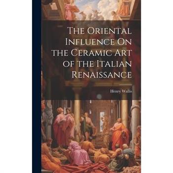 The Oriental Influence On the Ceramic Art of the Italian Renaissance