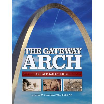 The Gateway Arch: An Illustrated Timeline