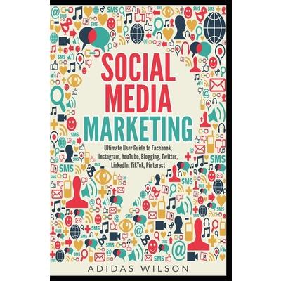 Social Media Marketing - Ultimate User Guide to Facebook, Instagram, YouTube, Blogging, Twitter, LinkedIn, TikTok, Pinterest