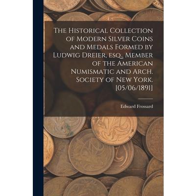 The Historical Collection of Modern Silver Coins and Medals Formed by Ludwig Dreier, Esq., Member of the American Numismatic and Arch. Society of New York. [05/06/1891] | 拾書所