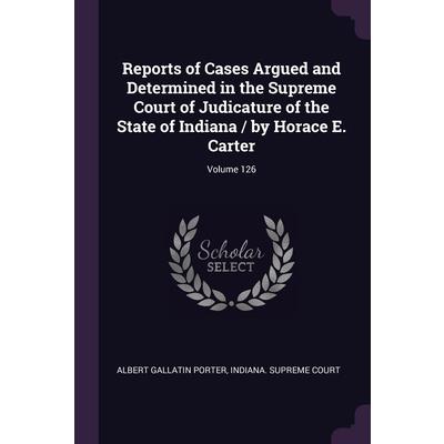 Reports of Cases Argued and Determined in the Supreme Court of Judicature of the State of Indiana / by Horace E. Carter; Volume 126