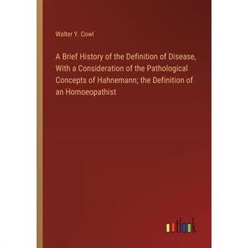 A Brief History of the Definition of Disease, With a Consideration of the Pathological Concepts of Hahnemann; the Definition of an Homoeopathist