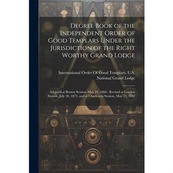 Degree Book of the Independent Order of Good Templars Under the Jurisdiction of the Right Worthy Grand Lodge