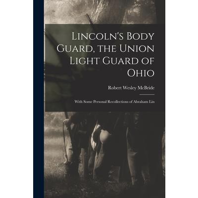 Lincoln’s Body Guard, the Union Light Guard of Ohio; With Some Personal Recollections of Abraham Lin