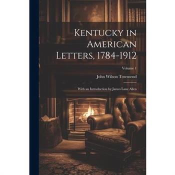 Kentucky in American Letters, 1784-1912; With an Introduction by James Lane Allen; Volume 1