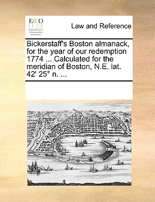 Bickerstaff’s Boston almanack, for the year of our redemption 1774 ... Calculated for the meridian of Boston, N.E. lat. 42’ 25簞 n. ...