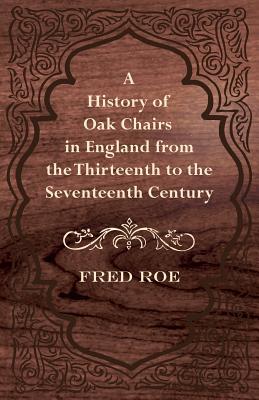 A History of Oak Chairs in England from the Thirteenth to the Seventeenth Century