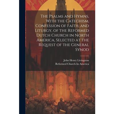 The Psalms and Hymns, With the Catechism, Confession of Faith, and Liturgy, of the Reformed Dutch Church in North America, Selected at the Request of the General Synod | 拾書所