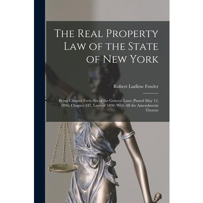 The Real Property law of the State of New York; Being Chapter Forty-six of the General Laws (passed May 12, 1896; Chapter 547, Laws of 1896) With all the Amendments Thereto