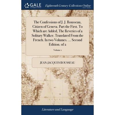 The Confessions of J. J. Rousseau, Citizen of Geneva. Part the First. To Which are Added, The Reveries of a Solitary Walker. Translated From the French. In two Volumes. ... Second Edition. of 2; Volum