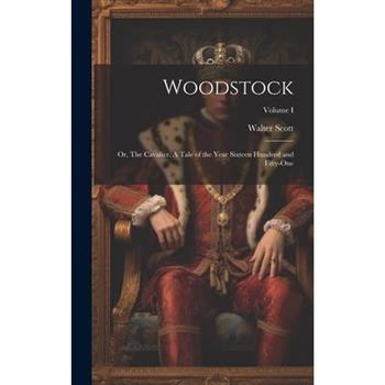 Woodstock; or, The Cavalier. A Tale of the Year Sixteen Hundred and Fifty-one; Volume I