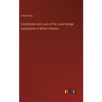 Constitution and Laws of the Loyal Orange Association of British America