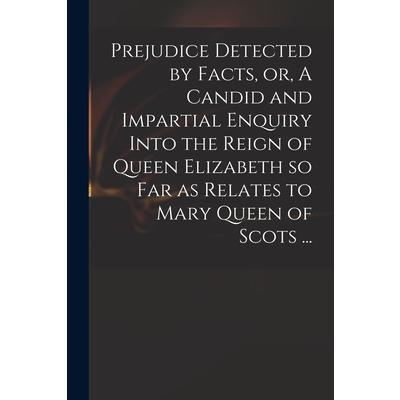Prejudice Detected by Facts, or, A Candid and Impartial Enquiry Into the Reign of Queen Elizabeth so Far as Relates to Mary Queen of Scots ... | 拾書所