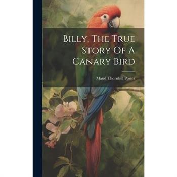 Billy, The True Story Of A Canary Bird