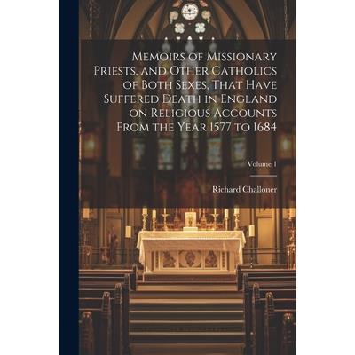 Memoirs of Missionary Priests, and Other Catholics of Both Sexes, That Have Suffered Death in England on Religious Accounts From the Year 1577 to 1684; Volume 1 | 拾書所