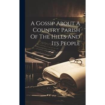 A Gossip About A Country Parish Of The Hills And Its People