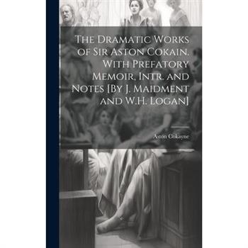 The Dramatic Works of Sir Aston Cokain. With Prefatory Memoir, Intr. and Notes [By J. Maidment and W.H. Logan]