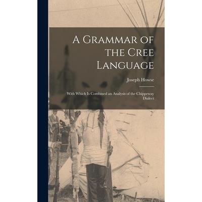 A Grammar of the Cree Language; With Which Is Combined an Analysis of the Chippeway Dialect