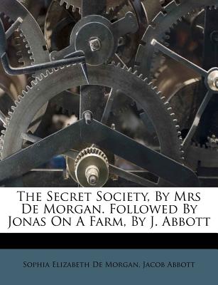 The Secret Society, by Mrs de Morgan. Followed by Jonas on a Farm, by J. Abbott