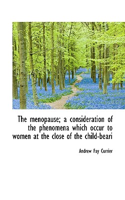 The Menopause; A Consideration of the Phenomena Which Occur to Women at the Close of the Child-Beari
