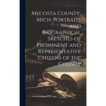 Mecosta County, Mich. Portraits and Biographical Sketches of Prominent and Representative Citizens of the County