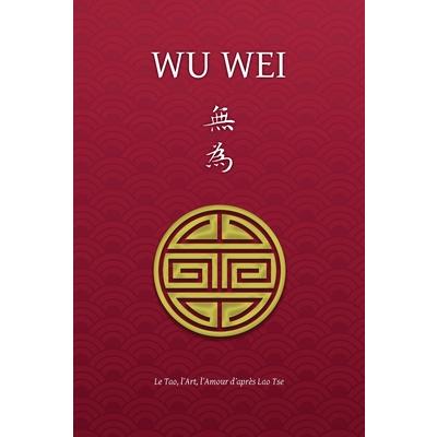 Wu Wei - Le Tao, l’Art, l’Amour d’apr癡s Lao Tse