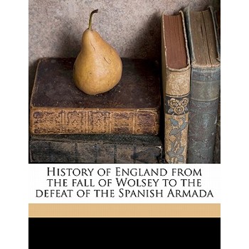 History of England from the Fall of Wolsey to the Defeat of the Spanish Armada Volume 1