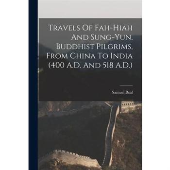Travels Of Fah-Hiah And Sung-Yun, Buddhist Pilgrims, From China To India (400 A.D. And 518 A.D.)