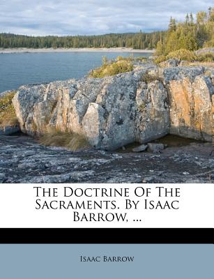 The Doctrine of the Sacraments. by Isaac Barrow, ...