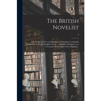 The British Novelist; or, Virtue and Vice in Miniature; Consisting of a Valuable Collection of the Best English Novels ... Faithfully Abridged, so as to Contain All the Spirit of the Originals ..; 3