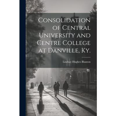 Consolidation of Central University and Centre College at Danville, Ky. | 拾書所