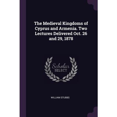 The Medieval Kingdoms of Cyprus and Armenia. Two Lectures Delivered Oct. 26 and 29, 1878