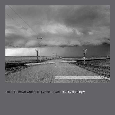 The Railroad and the Art of Place: An Anthology