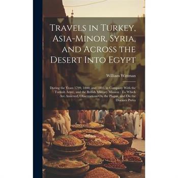 Travels in Turkey, Asia-Minor, Syria, and Across the Desert Into Egypt