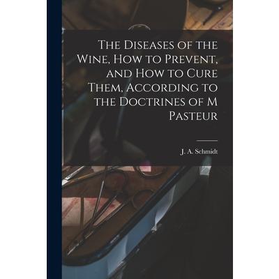 The Diseases of the Wine, How to Prevent, and How to Cure Them, According to the Doctrines of M Pasteur