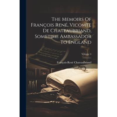 The Memoirs Of Fran癟ois Ren矇, Vicomte De Chateaubriand, Sometime Ambassador To England; Volume 4