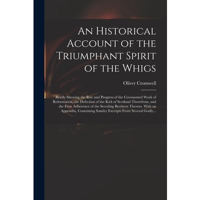 An Historical Account of the Triumphant Spirit of the Whigs; Briefly Shewing the Rise and Progress of the Covenanted Work of Reformation, the Defection of the Kirk of Scotland Therefrom, and the Firm