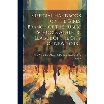 Official Handbook for the Girls’ Branch of the Public Schools Athletic League of the City of New York ..