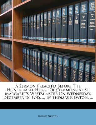 A Sermon Preach’d Before the Honourable House of Commons at St Margaret’s Westminster on Wednesday, December 18, 1745. ... by Thomas Newton, ...