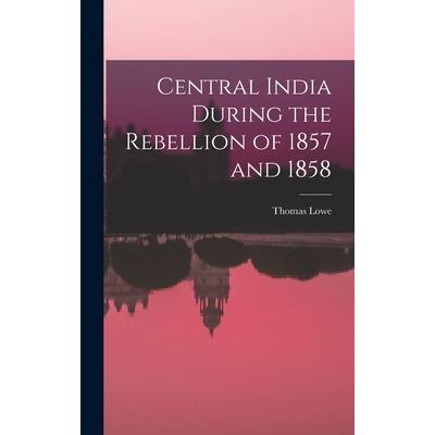 Central India During the Rebellion of 1857 and 1858
