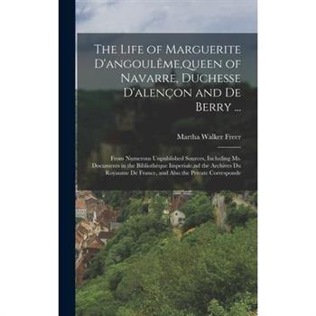 The Life of Marguerite D’angoul礙me, queen of Navarre, Duchesse D’alen癟on and De Berry ...
